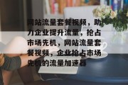 网站流量套餐视频，助力企业提升流量，抢占市场先机，网站流量套餐视频，企业抢占市场先机的流量加速器