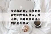 罗志祥八卦，揭秘明星背后的故事与争议，罗志祥，揭开明星光环下的八卦与争议