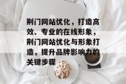 荆门网站优化,打造高效、专业的在线形象,荆门网站优化与形象打造,提升品牌影响力的关键步骤 荆门网站优化,打造高效、专业的在线形象,荆门网站优化与形象打造,提升品牌影响力的关键步骤