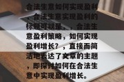 合法生意如何实现盈利,合法生意实现盈利的标题可以是,,合法生意盈利策略,如何实现盈利增长?,直接而简洁地表达了文章的主题,即探讨如何在合法生意中实现盈利增长。 合法生意如何实现盈利,合法生意实现盈利的标题可以是,,合法生意盈利策略,如何实现盈利增长?,直接而简洁地表达了文章的主题,即探讨如何在合法生意中实现盈利增长。
