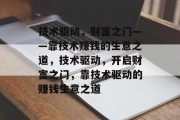 技术驱动,财富之门——靠技术赚钱的生意之道,技术驱动,开启财富之门,靠技术驱动的赚钱生意之道 技术驱动,财富之门——靠技术赚钱的生意之道,技术驱动,开启财富之门,靠技术驱动的赚钱生意之道