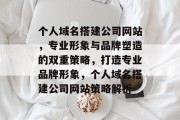 个人域名搭建公司网站，专业形象与品牌塑造的双重策略，打造专业品牌形象，个人域名搭建公司网站策略解析
