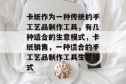 卡纸作为一种传统的手工艺品制作工具,有几种适合的生意模式,卡纸销售,一种适合的手工艺品制作工具生意模式 卡纸作为一种传统的手工艺品制作工具,有几种适合的生意模式,卡纸销售,一种适合的手工艺品制作工具生意模式