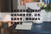 红木家具生意，赚钱的秘诀与前景分析，红木家具生意，赚钱秘诀与前景展望