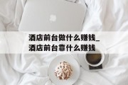 酒店前台做什么赚钱_酒店前台靠什么赚钱 酒店前台做什么赚钱_酒店前台靠什么赚钱