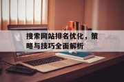 搜索网站排名优化,策略与技巧全面解析 搜索网站排名优化,策略与技巧全面解析