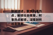 新闻评述，聚焦时事热点，解读社会现象，时事热点解读，深度剖析社会现象