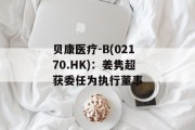 贝康医疗-B(02170.HK):姜隽超获委任为执行董事 贝康医疗-B(02170.HK):姜隽超获委任为执行董事
