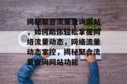 揭秘聚合流量查询网站，如何助你轻松掌握网络流量动态，网络流量动态掌控，揭秘聚合流量查询网站功能