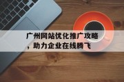 广州网站优化推广攻略,助力企业在线腾飞 广州网站优化推广攻略,助力企业在线腾飞