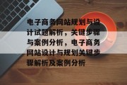 电子商务网站规划与设计试题解析，关键步骤与案例分析，电子商务网站设计与规划关键步骤解析及案例分析