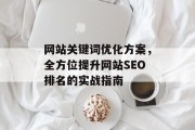 网站关键词优化方案,全方位提升网站SEO排名的实战指南 网站关键词优化方案,全方位提升网站SEO排名的实战指南