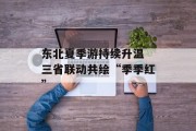 东北夏季游持续升温 三省联动共绘“季季红”