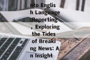 Navigating the Wave of Hot News:A Dive into English Language Reporting，Exploring the Tides of Breaking News: An Insight into English Language Journalism