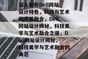 深入解析Dell网站设计特色，科技与艺术的完美融合，Dell网站设计揭秘，科技美学与艺术融合之道，Dell网站设计揭秘，科技美学与艺术融合的典范
