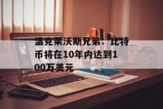温克莱沃斯兄弟：比特币将在10年内达到100万美元