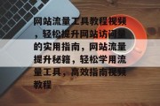 网站流量工具教程视频，轻松提升网站访问量的实用指南，网站流量提升秘籍，轻松学用流量工具，高效指南视频教程