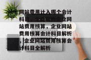 网站费用计入哪个会计科目，全面解析企业网站费用核算，企业网站费用核算会计科目解析，企业网站费用核算会计科目全解析