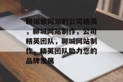 聊城做网站的公司精英，聊城网站制作，公司精英团队，聊城网站制作，精英团队助力您的品牌发展