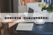 超市提升客流量（怎么能让超市提高客流）