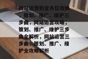 网站运营的全方位攻略，策划、推广、维护三步曲，网站运营攻略，策划、推广、维护三步曲全解析，网站运营三步曲，策划、推广、维护全攻略解析