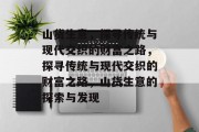 山货生意,探寻传统与现代交织的财富之路,探寻传统与现代交织的财富之路,山货生意的探索与发现 山货生意,探寻传统与现代交织的财富之路,探寻传统与现代交织的财富之路,山货生意的探索与发现