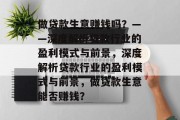 做贷款生意赚钱吗?——深度解析贷款行业的盈利模式与前景,深度解析贷款行业的盈利模式与前景,做贷款生意能否赚钱? 做贷款生意赚钱吗?——深度解析贷款行业的盈利模式与前景,深度解析贷款行业的盈利模式与前景,做贷款生意能否赚钱?