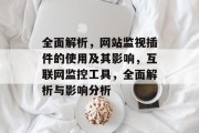 全面解析,网站监视插件的使用及其影响,互联网监控工具,全面解析与影响分析 全面解析,网站监视插件的使用及其影响,互联网监控工具,全面解析与影响分析