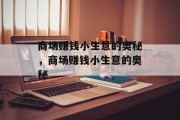 商场赚钱小生意的奥秘,商场赚钱小生意的奥秘 商场赚钱小生意的奥秘,商场赚钱小生意的奥秘