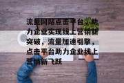 流量网站点击平台，助力企业实现线上营销新突破，流量加速引擎，点击平台助力企业线上营销新飞跃