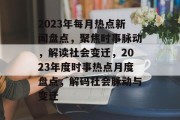 2023年每月热点新闻盘点，聚焦时事脉动，解读社会变迁，2023年度时事热点月度盘点，解码社会脉动与变迁