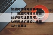快递网站建站需要哪些？，快递网站建设需要的步骤和注意事项。，快递网站的建设，步骤与注意事项