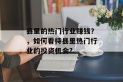 县里的热门行业赚钱?,如何看待县里热门行业的投资机会? 县里的热门行业赚钱?,如何看待县里热门行业的投资机会?