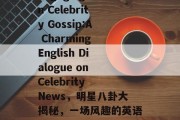 Engaging in Celebrity Gossip:A Charming English Dialogue on Celebrity News，明星八卦大揭秘，一场风趣的英语对话探讨娱乐新闻