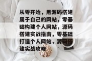 从零开始，用源码搭建属于自己的网站，零基础构建个人网站，源码搭建实战指南，零基础打造个人网站，源码搭建实战攻略