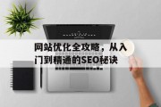 网站优化全攻略,从入门到精通的SEO秘诀 网站优化全攻略,从入门到精通的SEO秘诀
