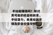 手绘能赚钱吗?探讨其可能的收益和前景,手绘潜力,未来绘画市场及职业价值分析
