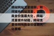 揭秘网站流量级别，如何提升网站流量，实现商业价值最大化，网站流量提升秘籍，揭秘流量级别与商业价值最大化策略