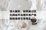 深入解析,如何通过优化网站平台提升用户体验和搜索引擎排名 深入解析,如何通过优化网站平台提升用户体验和搜索引擎排名