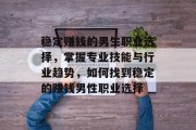 稳定赚钱的男生职业选择,掌握专业技能与行业趋势,如何找到稳定的赚钱男性职业选择 稳定赚钱的男生职业选择,掌握专业技能与行业趋势,如何找到稳定的赚钱男性职业选择