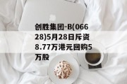 创胜集团-B(06628)5月28日斥资8.77万港元回购5万股 创胜集团-B(06628)5月28日斥资8.77万港元回购5万股