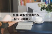 贝壳-W股价涨超5% 报36.80港元 贝壳-W股价涨超5% 报36.80港元
