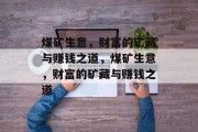 煤矿生意,财富的矿藏与赚钱之道,煤矿生意,财富的矿藏与赚钱之道 煤矿生意,财富的矿藏与赚钱之道,煤矿生意,财富的矿藏与赚钱之道