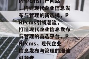 PHPcms门户网站，构建现代企业信息发布与管理的新选择，PHPcms引领潮流，打造现代企业信息发布与管理的首选平台，PHPcms，现代企业信息发布与管理的潮流引领者