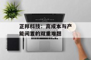 正邦科技：高成本与产能闲置的双重难题