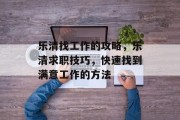乐清找工作的攻略,乐清求职技巧,快速找到满意工作的方法 乐清找工作的攻略,乐清求职技巧,快速找到满意工作的方法