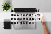 如何打造高效、便捷的网站内搜索功能？，优化网站内搜索体验，提升用户体验和效率