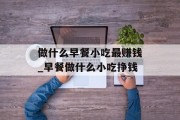 做什么早餐小吃最赚钱_早餐做什么小吃挣钱