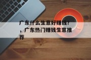 广东什么生意好赚钱?,广东热门赚钱生意推荐 广东什么生意好赚钱?,广东热门赚钱生意推荐