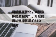 网站页面优化,如何选择优质服务?,为您的网站选择优质的SEO服务 网站页面优化,如何选择优质服务?,为您的网站选择优质的SEO服务